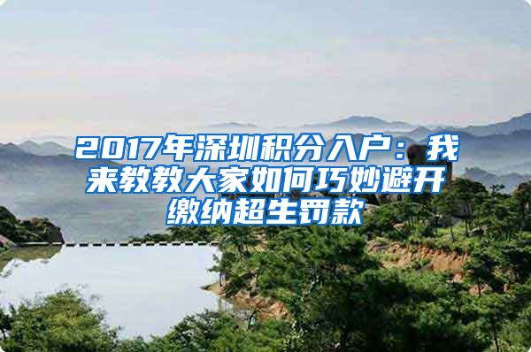 2017年深圳积分入户：我来教教大家如何巧妙避开缴纳超生罚款