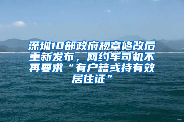 深圳10部政府规章修改后重新发布，网约车司机不再要求“有户籍或持有效居住证”