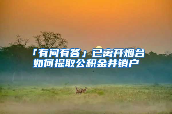 「有问有答」已离开烟台 如何提取公积金并销户