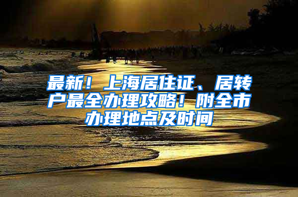 最新！上海居住证、居转户最全办理攻略！附全市办理地点及时间