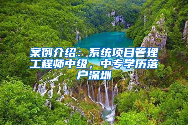 案例介绍：系统项目管理工程师中级，中专学历落户深圳