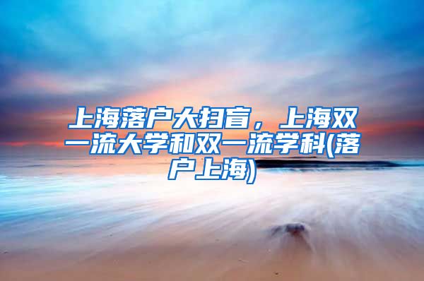 上海落户大扫盲，上海双一流大学和双一流学科(落户上海)