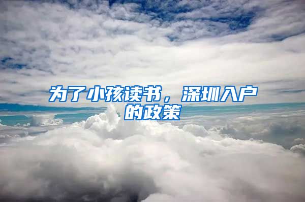 为了小孩读书，深圳入户的政策