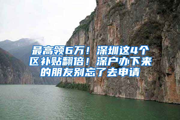 最高领6万！深圳这4个区补贴翻倍！深户办下来的朋友别忘了去申请