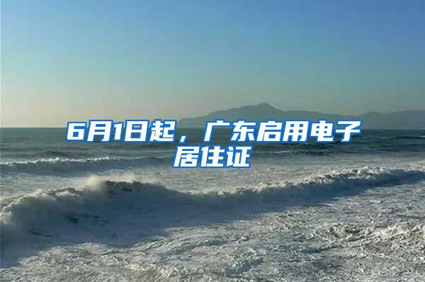 6月1日起，广东启用电子居住证