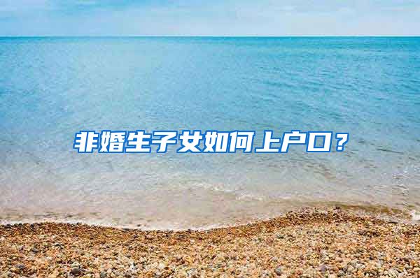 非婚生子女如何上户口？