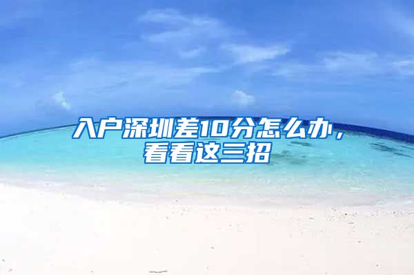 入户深圳差10分怎么办，看看这三招