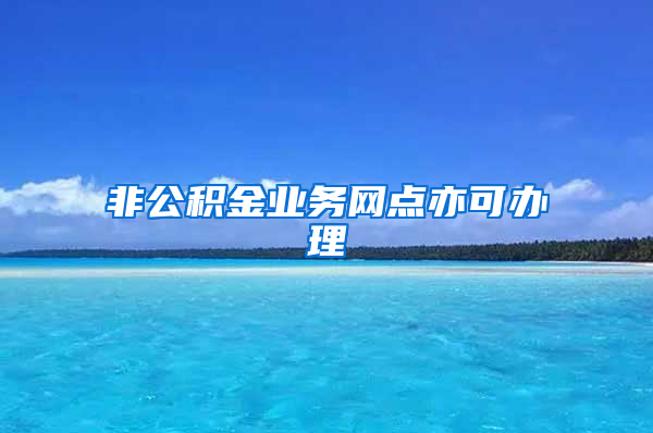非公积金业务网点亦可办理