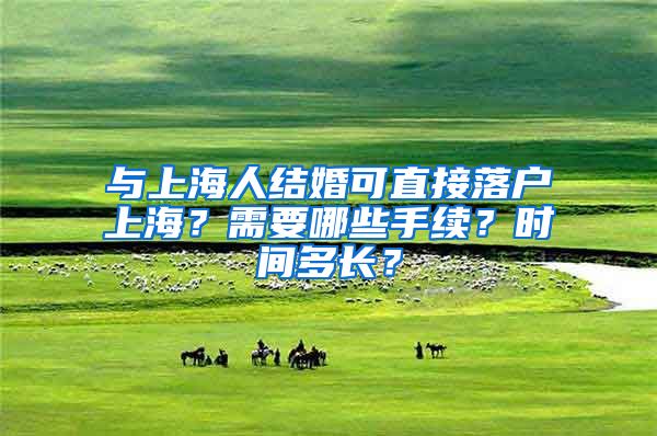 与上海人结婚可直接落户上海？需要哪些手续？时间多长？