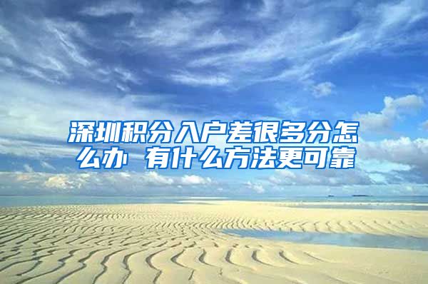 深圳积分入户差很多分怎么办 有什么方法更可靠