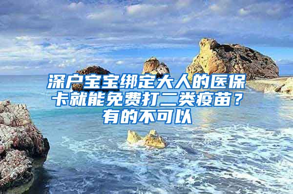 深户宝宝绑定大人的医保卡就能免费打二类疫苗？有的不可以