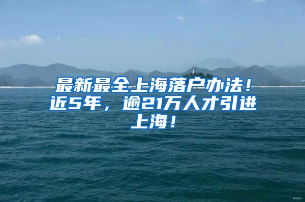 最新最全上海落户办法！近5年，逾21万人才引进上海！