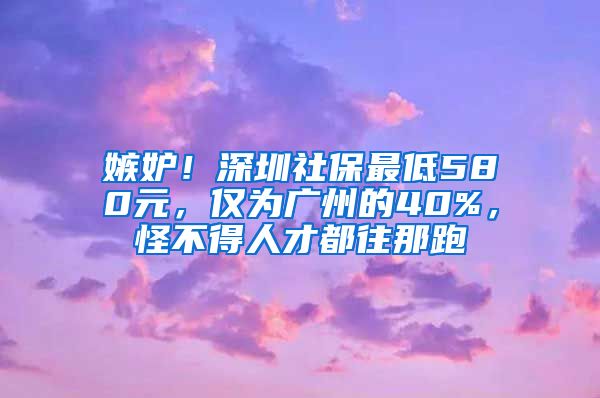 嫉妒！深圳社保最低580元，仅为广州的40%，怪不得人才都往那跑