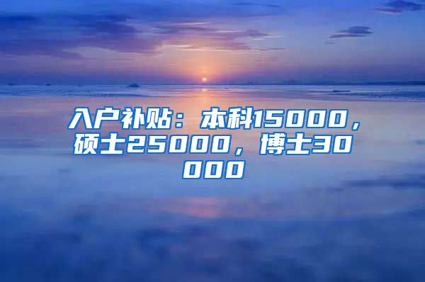 入户补贴：本科15000，硕士25000，博士30000
