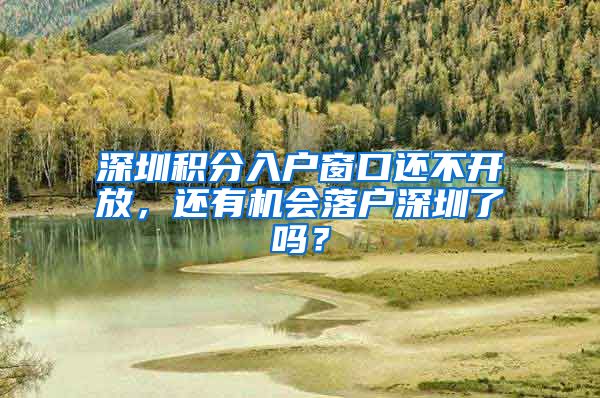 深圳积分入户窗口还不开放，还有机会落户深圳了吗？