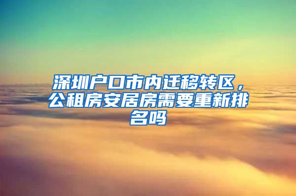 深圳户口市内迁移转区，公租房安居房需要重新排名吗