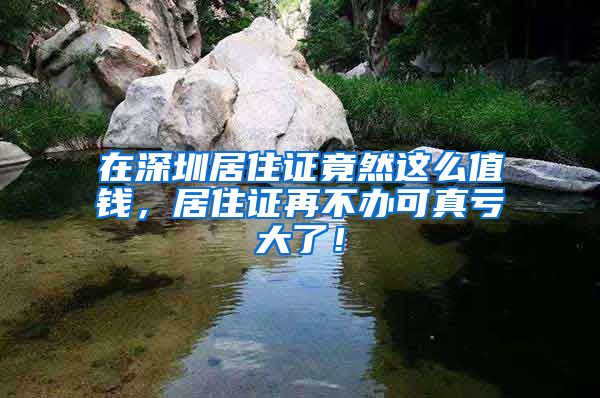 在深圳居住证竟然这么值钱，居住证再不办可真亏大了！