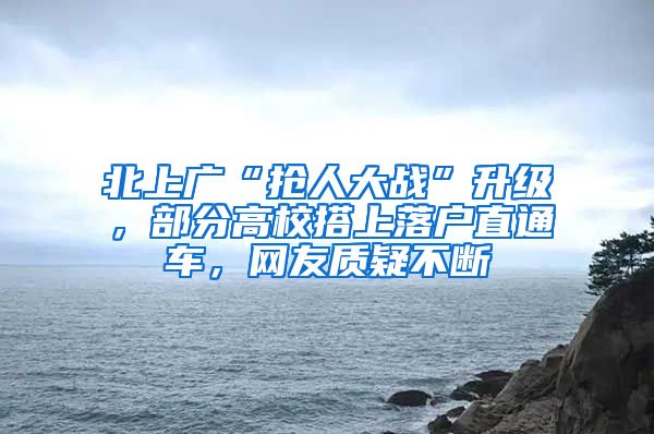 北上广“抢人大战”升级，部分高校搭上落户直通车，网友质疑不断