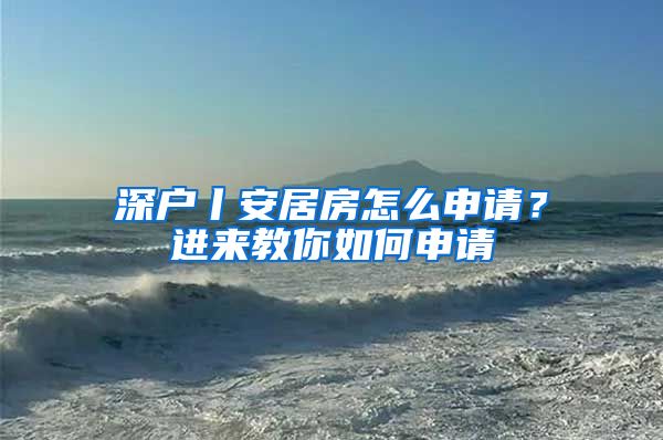 深户丨安居房怎么申请？进来教你如何申请