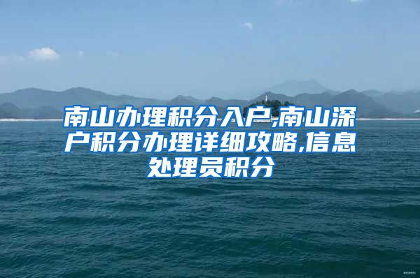 南山办理积分入户,南山深户积分办理详细攻略,信息处理员积分