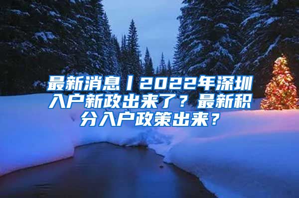 最新消息丨2022年深圳入户新政出来了？最新积分入户政策出来？