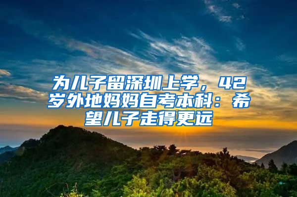 为儿子留深圳上学，42岁外地妈妈自考本科：希望儿子走得更远