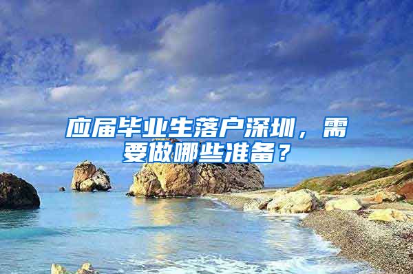 应届毕业生落户深圳，需要做哪些准备？