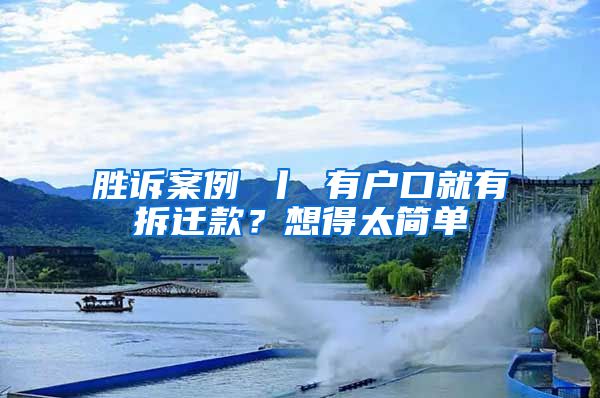 胜诉案例 丨 有户口就有拆迁款？想得太简单