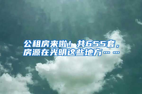 公租房来啦！共655套，房源在光明这些地方……