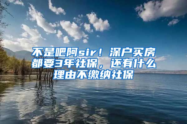 不是吧阿sir！深户买房都要3年社保，还有什么理由不缴纳社保