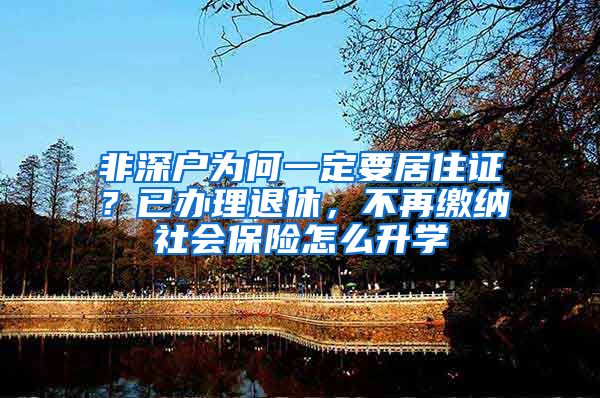 非深户为何一定要居住证？已办理退休，不再缴纳社会保险怎么升学