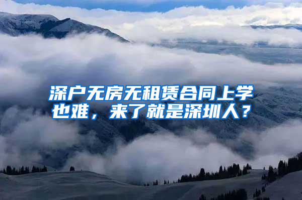 深户无房无租赁合同上学也难，来了就是深圳人？