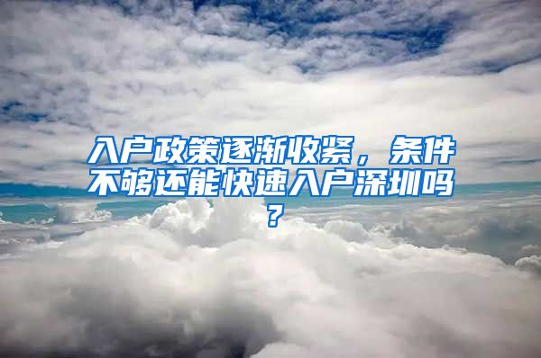 入户政策逐渐收紧，条件不够还能快速入户深圳吗？