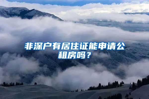 非深户有居住证能申请公租房吗？