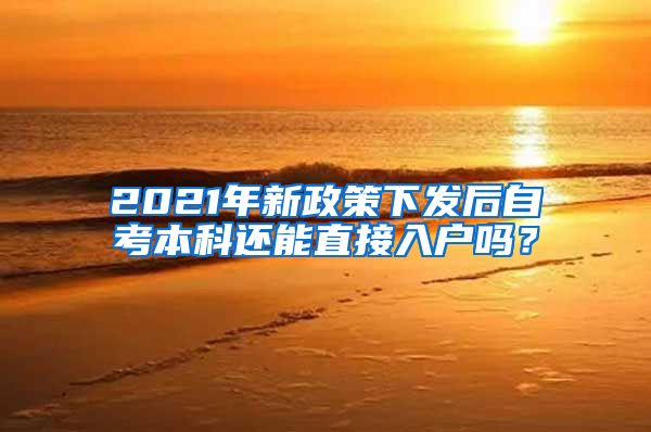 2021年新政策下发后自考本科还能直接入户吗？