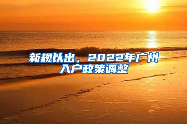 新规以出，2022年广州入户政策调整