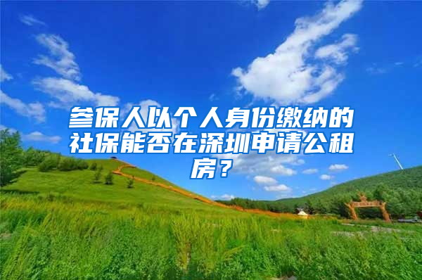 参保人以个人身份缴纳的社保能否在深圳申请公租房？