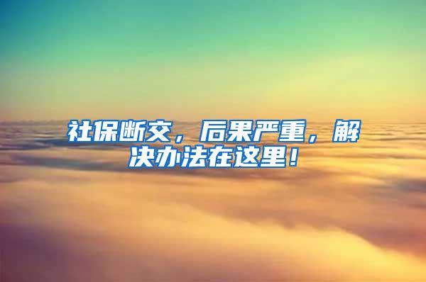 社保断交，后果严重，解决办法在这里！