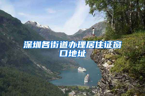深圳各街道办理居住证窗口地址
