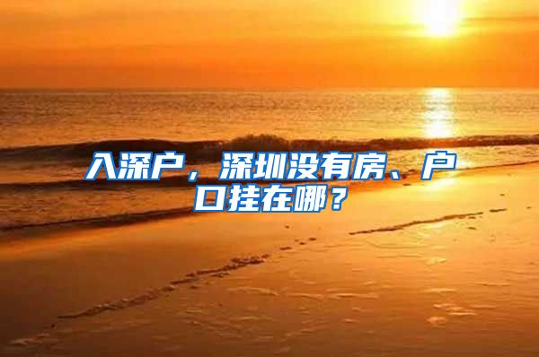 入深户，深圳没有房、户口挂在哪？
