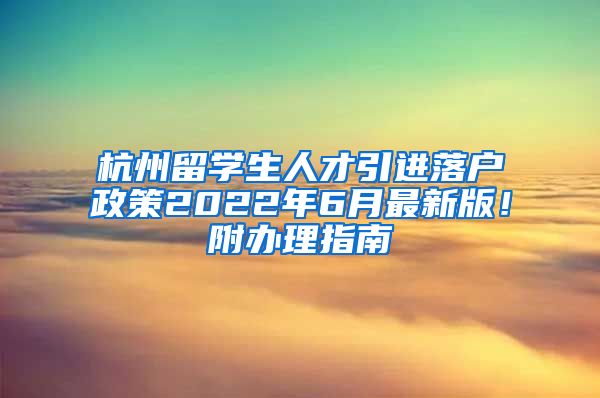 杭州留学生人才引进落户政策2022年6月最新版！附办理指南