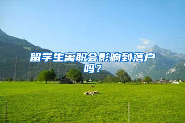留学生离职会影响到落户吗？