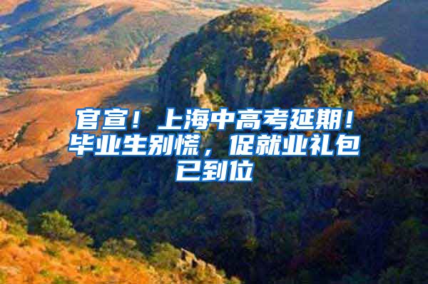 官宣！上海中高考延期！毕业生别慌，促就业礼包已到位