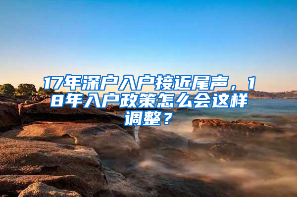 17年深户入户接近尾声，18年入户政策怎么会这样调整？