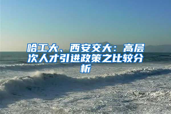 哈工大、西安交大：高层次人才引进政策之比较分析