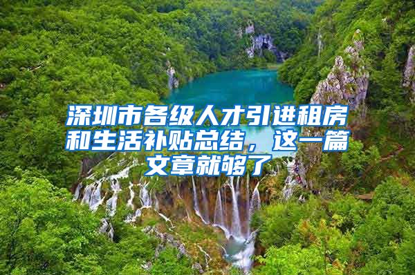 深圳市各级人才引进租房和生活补贴总结，这一篇文章就够了