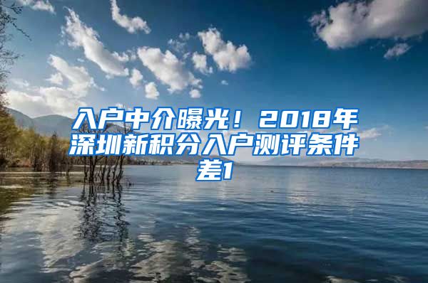 入户中介曝光！2018年深圳新积分入户测评条件差1