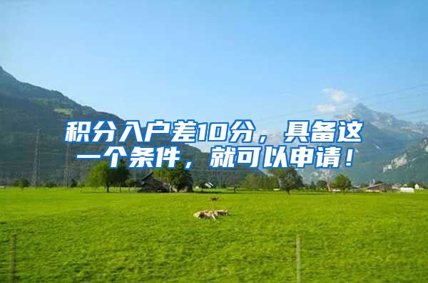 积分入户差10分，具备这一个条件，就可以申请！