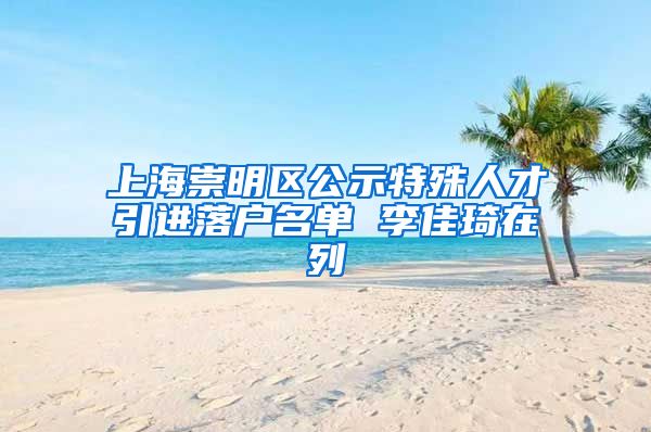 上海崇明区公示特殊人才引进落户名单 李佳琦在列