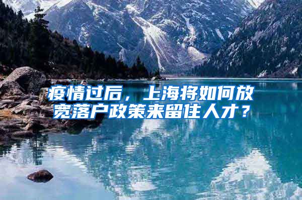 疫情过后，上海将如何放宽落户政策来留住人才？